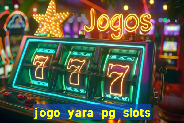 jogo yara pg slots paga mesmo